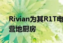 Rivian为其R1T电动皮卡建造了一个内置的营地厨房