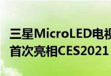 三星MicroLED电视范围扩大而NeoQLED8K首次亮相CES2021