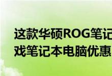 这款华硕ROG笔记本电脑我见过的最好的游戏笔记本电脑优惠