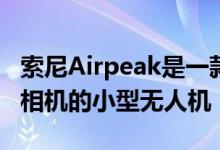 索尼Airpeak是一款可以使用Alpha无反光镜相机的小型无人机