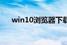 win10浏览器下载文件的保存地方介绍