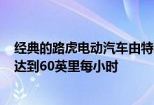 经典的路虎电动汽车由特斯拉动力系统提供动力 5.2秒即可达到60英里每小时