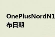 OnePlusNordN105G和NordN100获得发布日期