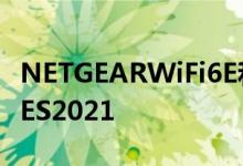 NETGEARWiFi6E和移动4GLTE路由器亮相CES2021