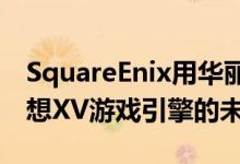 SquareEnix用华丽的RTX演示戏弄了最终幻想XV游戏引擎的未来