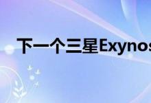 下一个三星Exynos旗舰将拥有AMDGPU