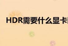 HDR需要什么显卡以及哪些PC游戏支持它