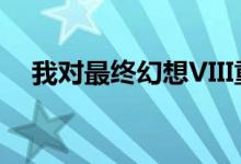 我对最终幻想VIII重制版有着复杂的感情