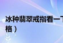 冰种翡翠戒指看一下多少钱（冰种翡翠戒指价格）
