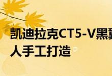 凯迪拉克CT5-V黑翼的6.2升V8 LT4将由一个人手工打造