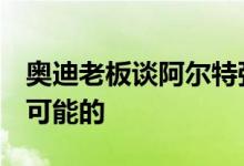 奥迪老板谈阿尔特弥斯项目 称新的电动R8是可能的