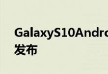 GalaxyS10Android11OneUI3.0更新终于发布