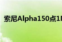 索尼Alpha150点1MP全画幅相机大放异彩
