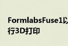 FormlabsFuse1以低的价格使用回收材料进行3D打印