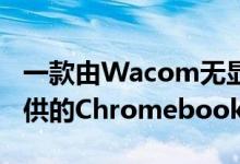一款由Wacom无显示器平板电脑和手写笔提供的Chromebook支持