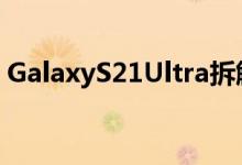 GalaxyS21Ultra拆解揭示更大的指纹传感器