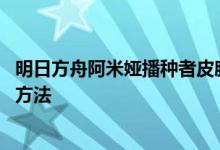 明日方舟阿米娅播种者皮肤怎么获得 阿米娅播种者皮肤获取方法