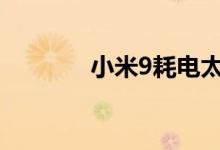 小米9耗电太多的原因是什么