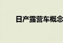 日产露营车概念将让高端酒店蒙羞！