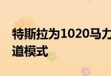 特斯拉为1020马力的Model S格子增加了赛道模式