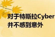 对于特斯拉Cyber truck迟迟未能上市 我们并不感到意外