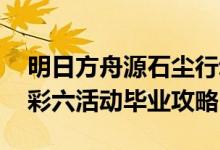 明日方舟源石尘行动活动怎么毕业 明日方舟彩六活动毕业攻略
