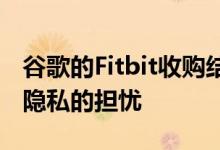 谷歌的Fitbit收购结束因为高管们试图消除对隐私的担忧