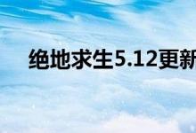 绝地求生5.12更新公告 5.12更新到几点