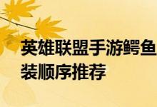英雄联盟手游鳄鱼怎么出装 LOL手游鳄鱼出装顺序推荐