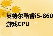 英特尔酷睿i5-8600K评测不再是最好的中端游戏CPU