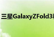 三星GalaxyZFold3和ZFlip2展示从这里开始