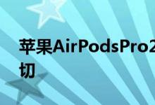 苹果AirPodsPro2即将推出你应该知道的一切