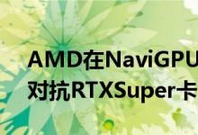 AMD在NaviGPU推出之前就降低了价格以对抗RTXSuper卡
