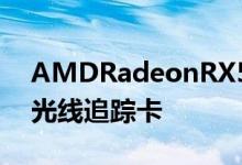 AMDRadeonRX5700评测英伟达的入门级光线追踪卡