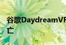 谷歌DaydreamVR因Play商店关闭而真正消亡
