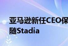 亚马逊新任CEO保证公司游戏工作室不会追随Stadia