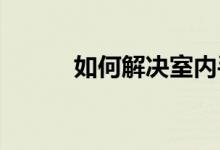 如何解决室内手机信号差的问题