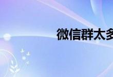 微信群太多如何批量退出