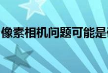 像素相机问题可能是硬件问题而不是软件问题