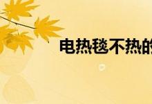 电热毯不热的时候发生了什么