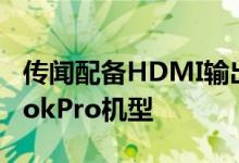 传闻配备HDMI输出和SD卡读卡器的MacBookPro机型