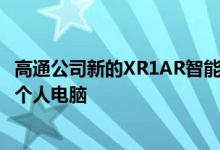高通公司新的XR1AR智能查看器设计可以连接到智能手机和个人电脑