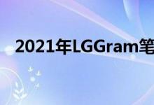 2021年LGGram笔记本电脑现已经上市了