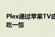 Plex通过苹果TV应用程序集成测试让用户大吃一惊