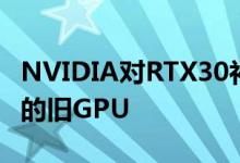 NVIDIA对RTX30补货地狱的回答是一些熟悉的旧GPU