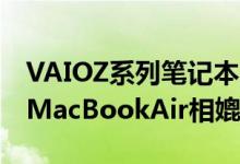 VAIOZ系列笔记本电脑采用3D碳纤维重生与MacBookAir相媲美