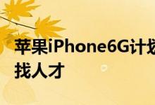 苹果iPhone6G计划为下一个关键战略转型寻找人才