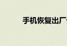 手机恢复出厂设置后有什么影响