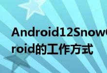 Android12SnowCone可能会改变原生Android的工作方式