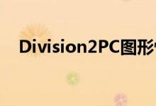 Division2PC图形性能如何获得最佳设置